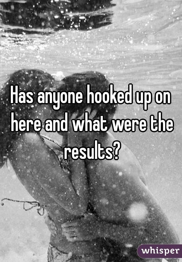 Has anyone hooked up on here and what were the results?
