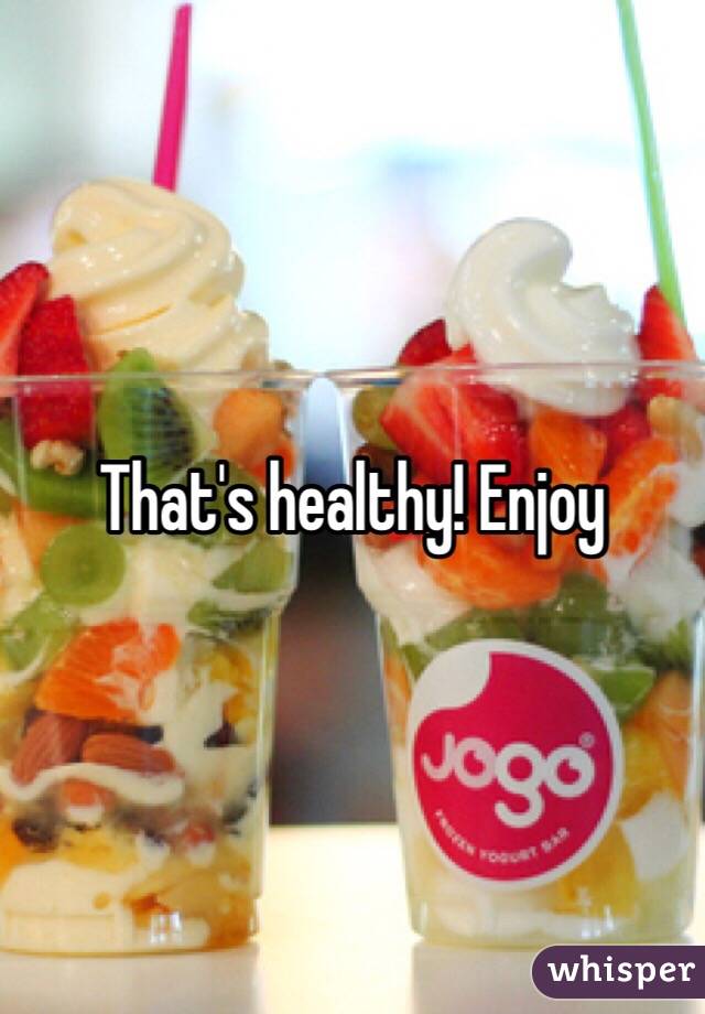 That's healthy! Enjoy