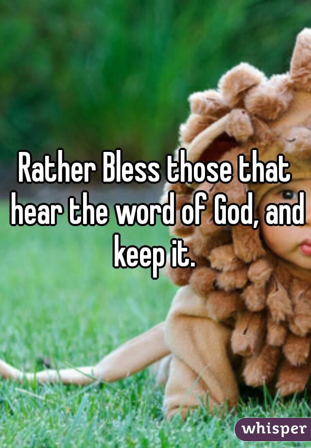 Rather Bless those that hear the word of God, and keep it. 