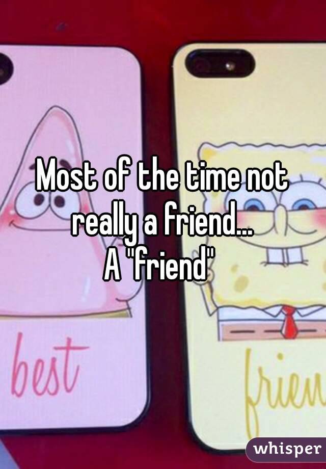 Most of the time not really a friend... 
A "friend" 