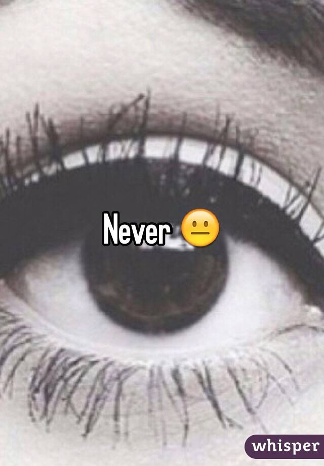 Never 😐