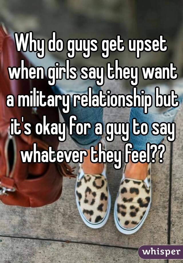 Why do guys get upset when girls say they want a military relationship but it's okay for a guy to say whatever they feel??
