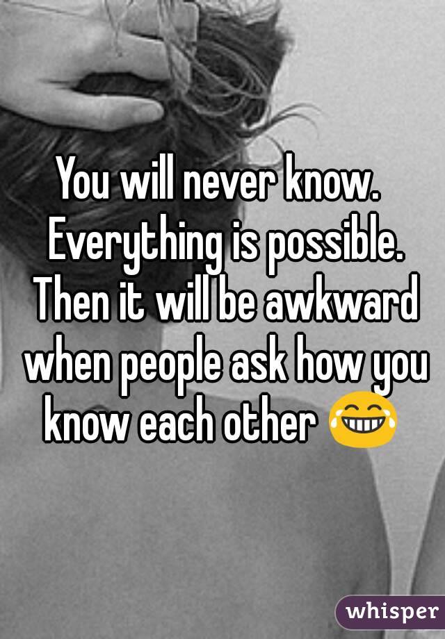 You will never know.  Everything is possible. Then it will be awkward when people ask how you know each other 😂 