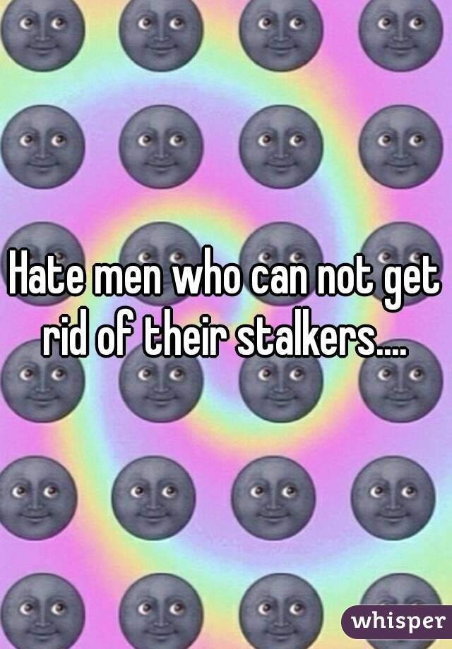 Hate men who can not get rid of their stalkers.... 