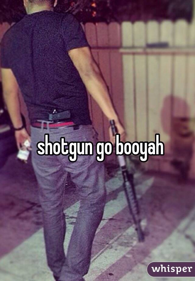 shotgun go booyah