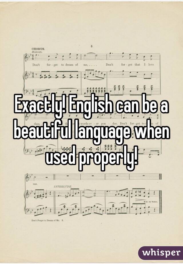 Exactly! English can be a beautiful language when used properly!