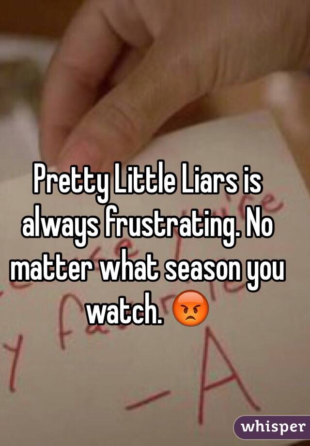 Pretty Little Liars is always frustrating. No matter what season you watch. 😡