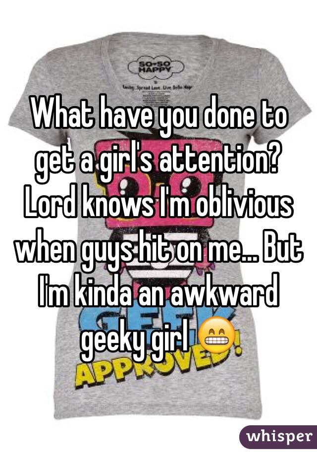 What have you done to get a girl's attention? Lord knows I'm oblivious when guys hit on me... But I'm kinda an awkward geeky girl 😁