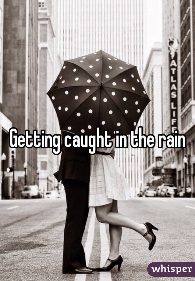 Getting caught in the rain