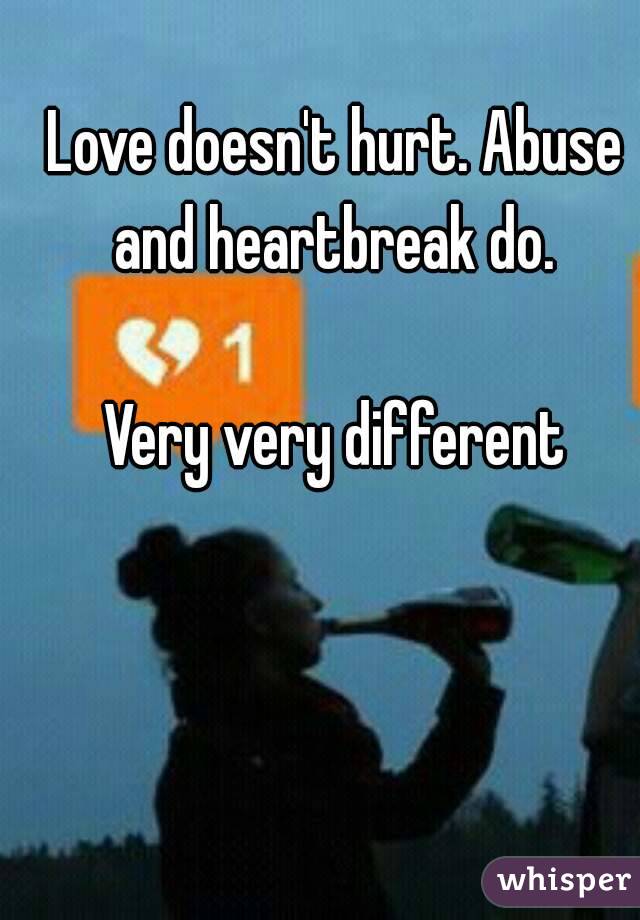 Love doesn't hurt. Abuse and heartbreak do. 

Very very different