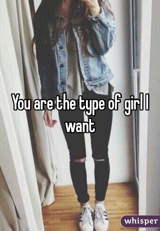 You are the type of girl I want