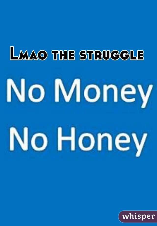 Lmao the struggle