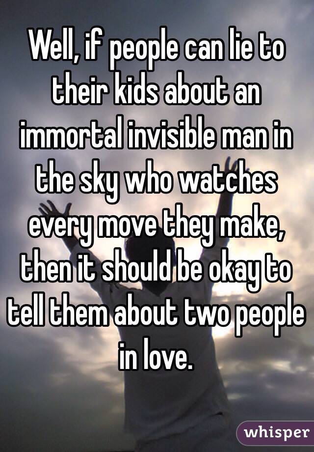 Well, if people can lie to their kids about an immortal invisible man in the sky who watches every move they make, then it should be okay to tell them about two people in love. 