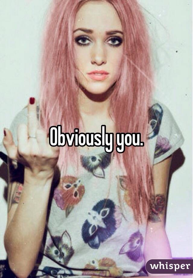 Obviously you. 