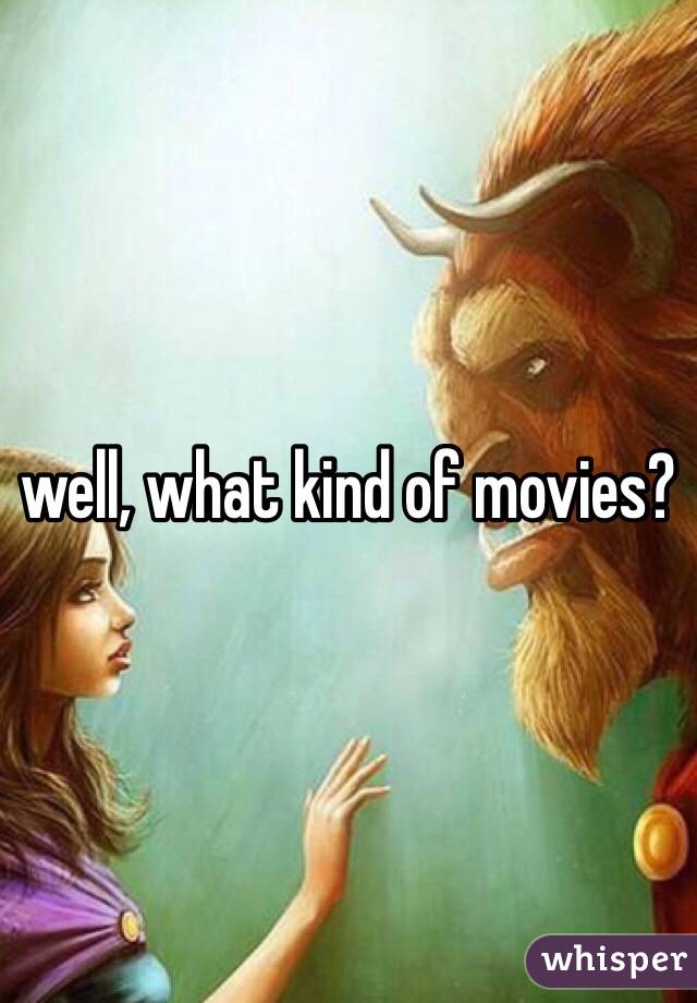 well, what kind of movies?
