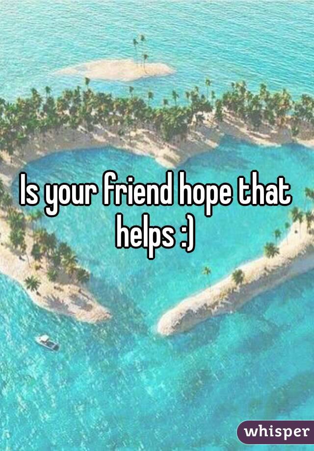 Is your friend hope that helps :) 