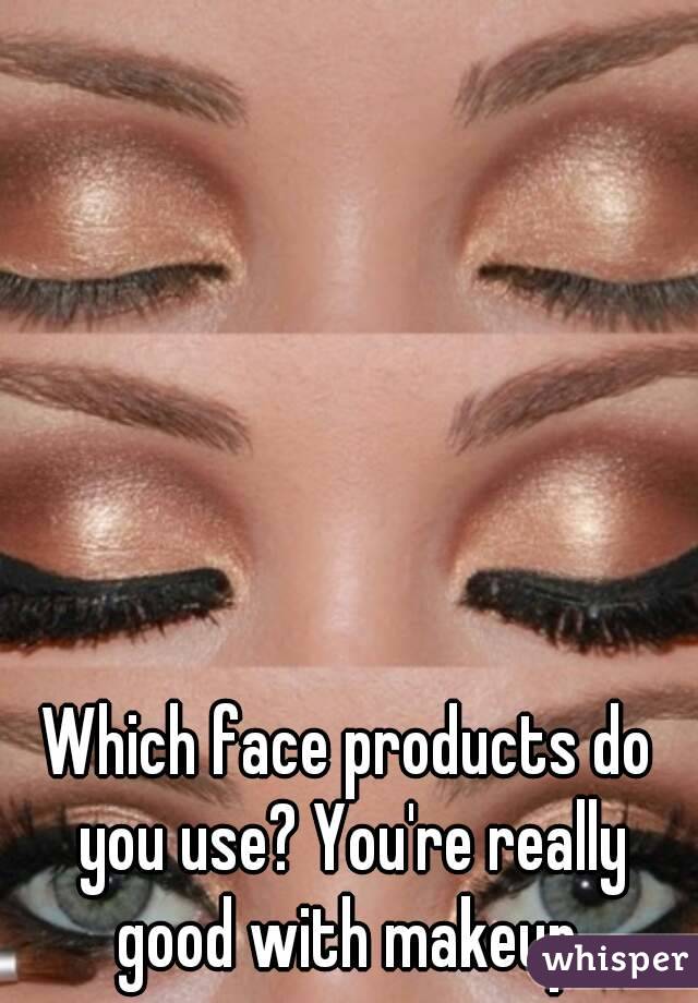 Which face products do you use? You're really good with makeup.