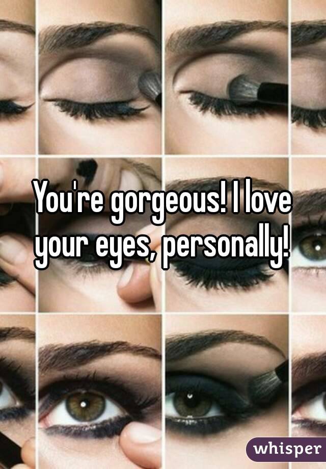 You're gorgeous! I love your eyes, personally! 