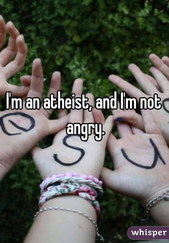 I'm an atheist, and I'm not angry.
