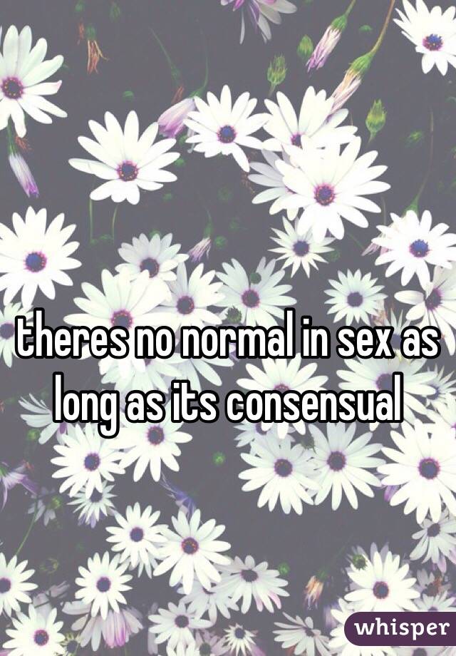 theres no normal in sex as long as its consensual