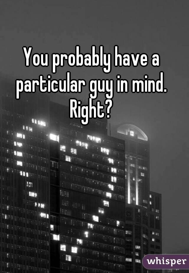 You probably have a particular guy in mind. 
Right?