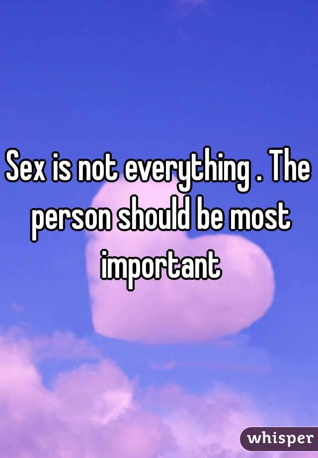 Sex is not everything . The person should be most important