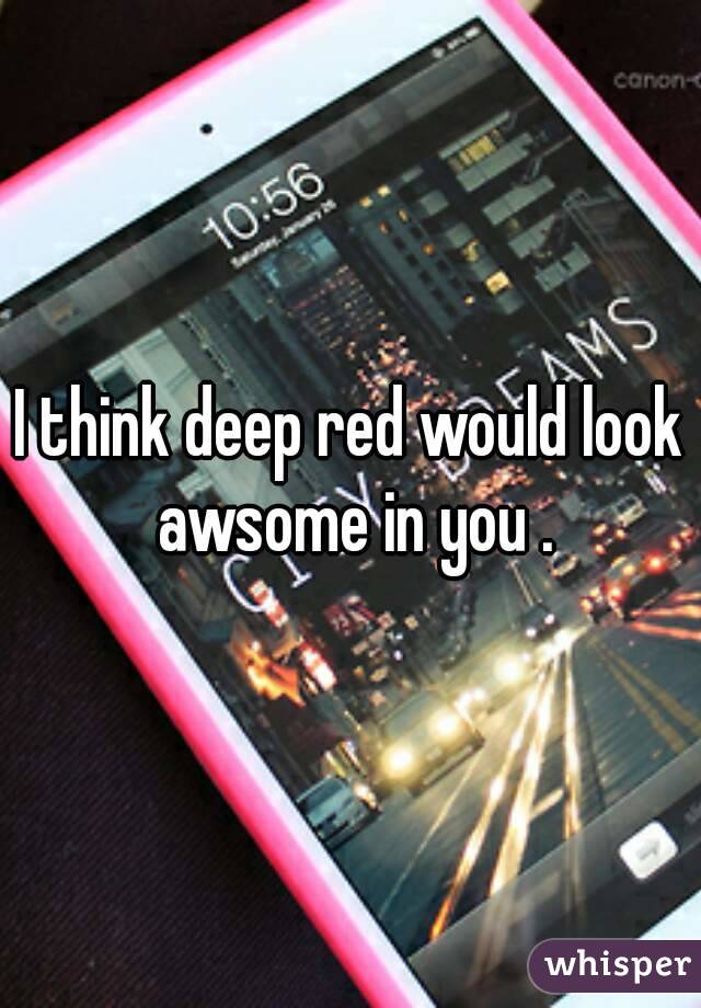 I think deep red would look awsome in you .