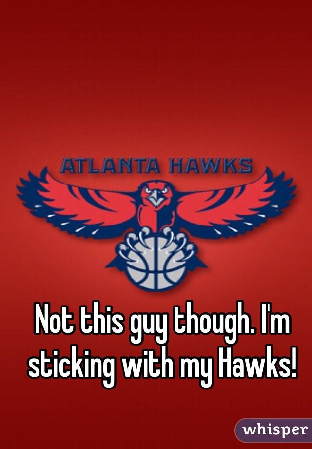 Not this guy though. I'm sticking with my Hawks!