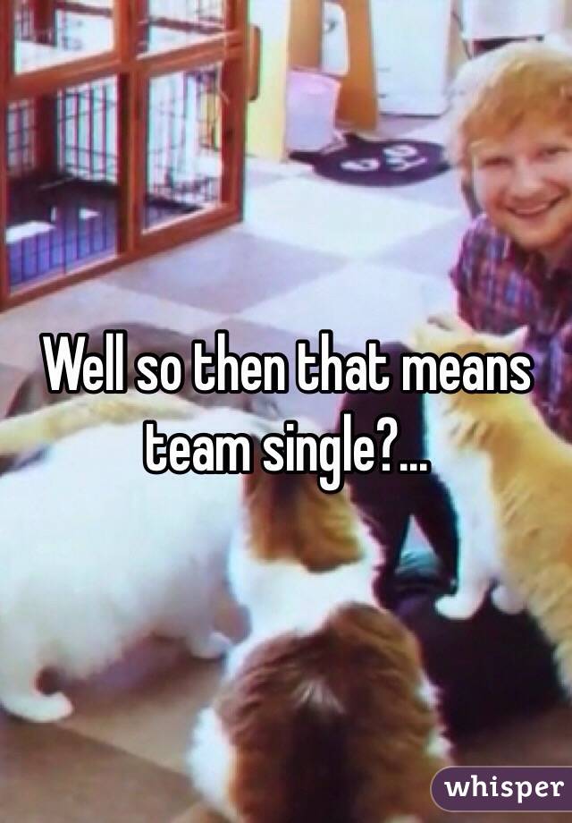 Well so then that means team single?...
