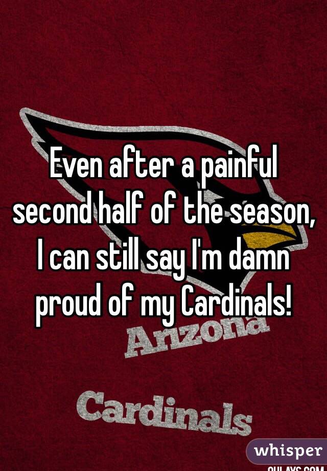 Even after a painful second half of the season, I can still say I'm damn proud of my Cardinals!