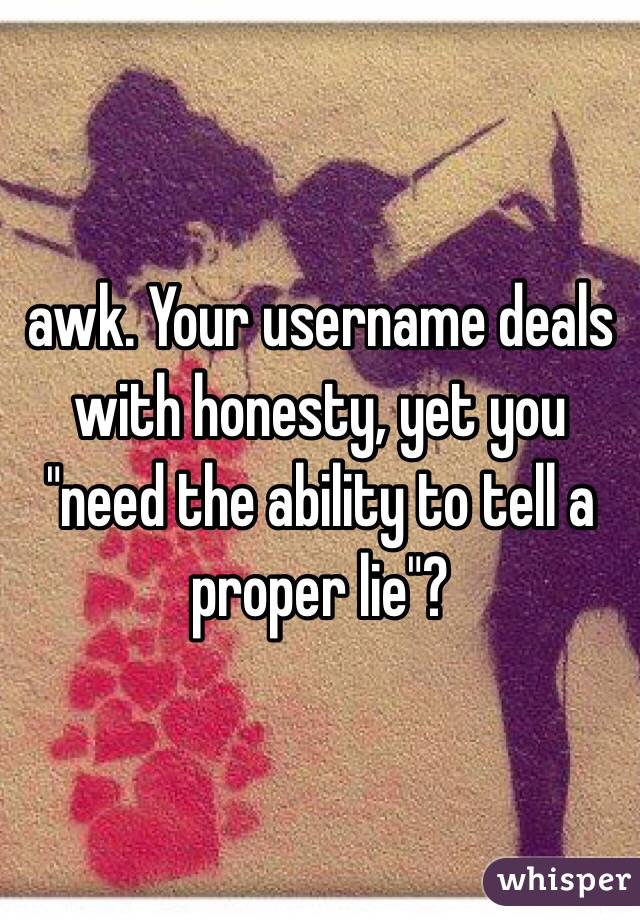 awk. Your username deals with honesty, yet you "need the ability to tell a proper lie"?