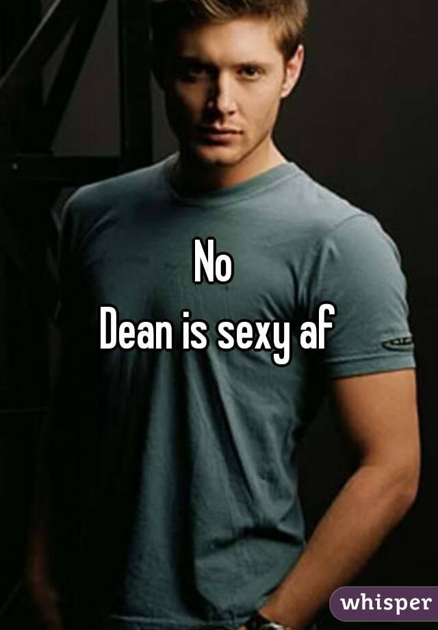 No 
Dean is sexy af
