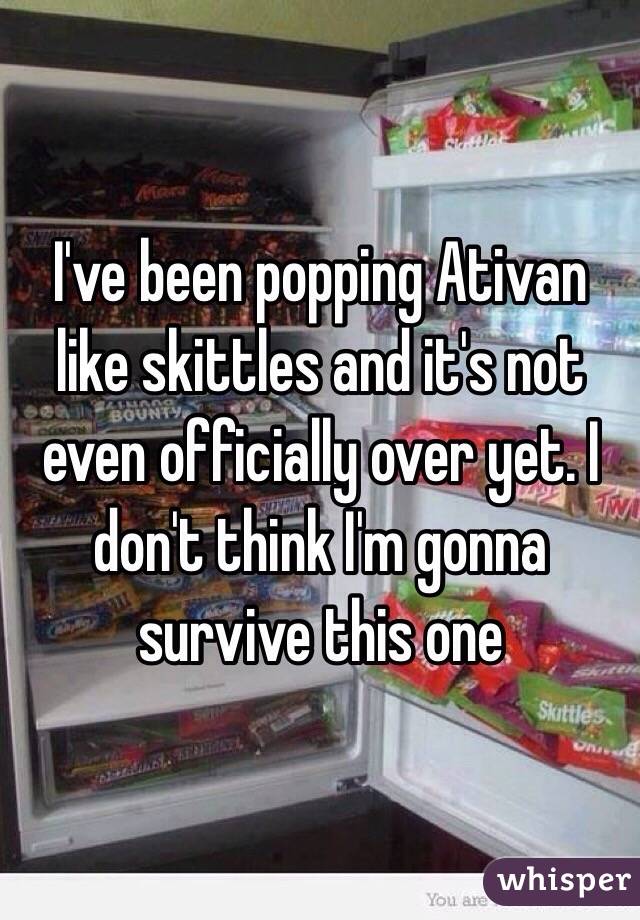 I've been popping Ativan like skittles and it's not even officially over yet. I don't think I'm gonna survive this one