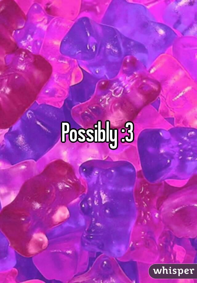 Possibly :3