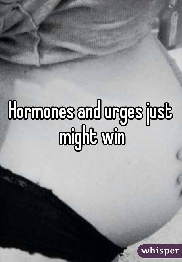 Hormones and urges just might win