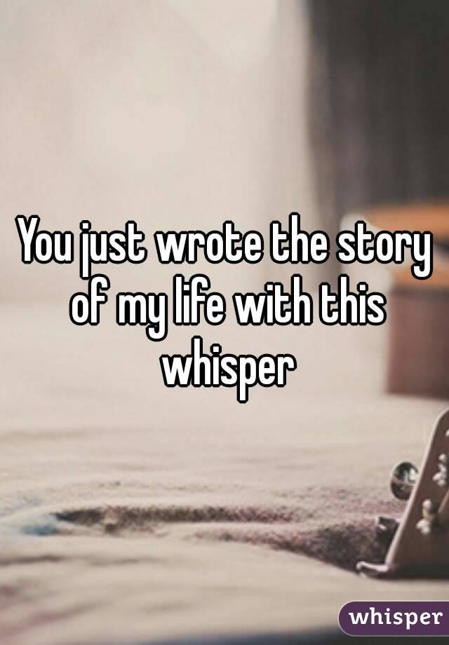 You just wrote the story of my life with this whisper