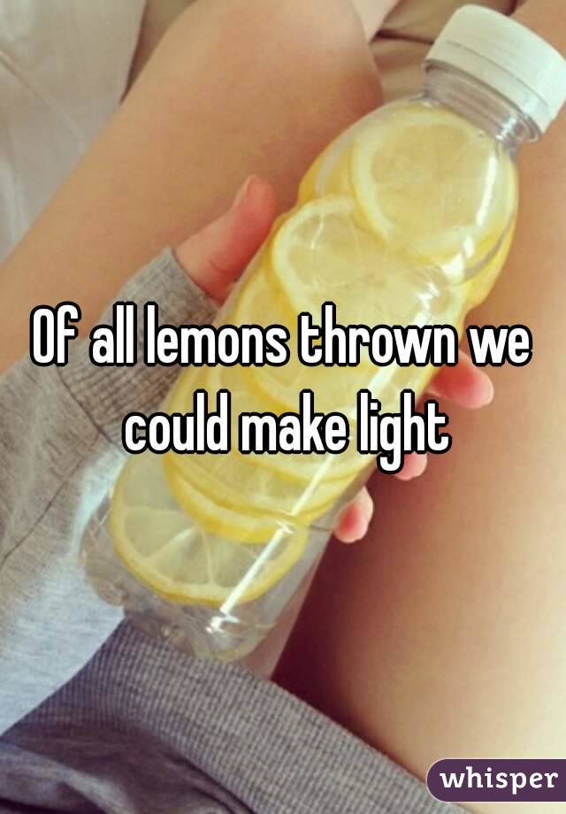 Of all lemons thrown we could make light