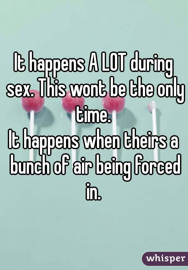It happens A LOT during sex. This wont be the only time. 
It happens when theirs a bunch of air being forced in. 