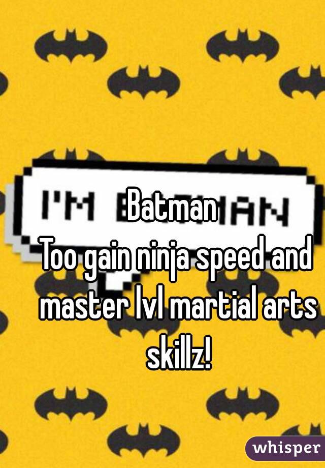 Batman 
Too gain ninja speed and master lvl martial arts skillz!
