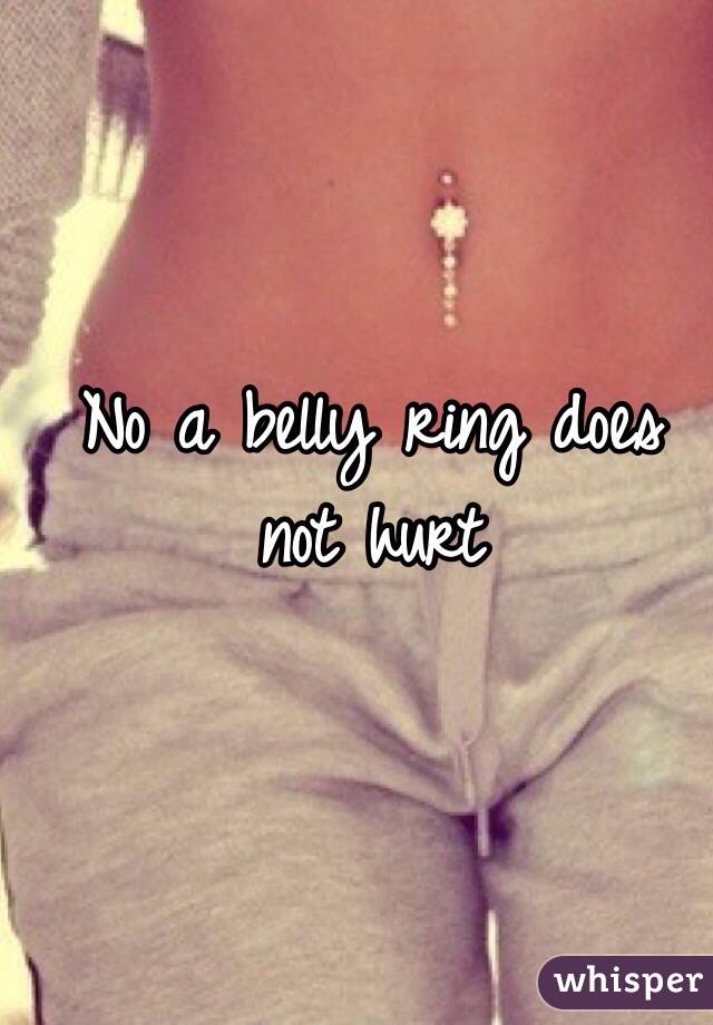 No a belly ring does not hurt