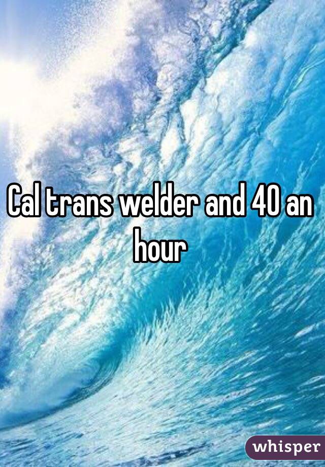 Cal trans welder and 40 an hour 