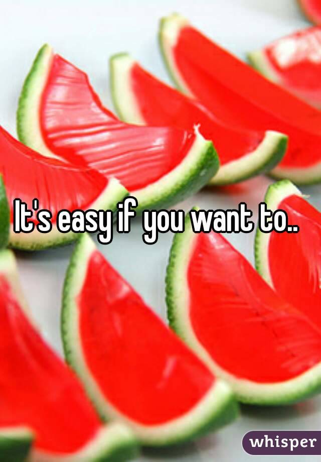 It's easy if you want to.. 