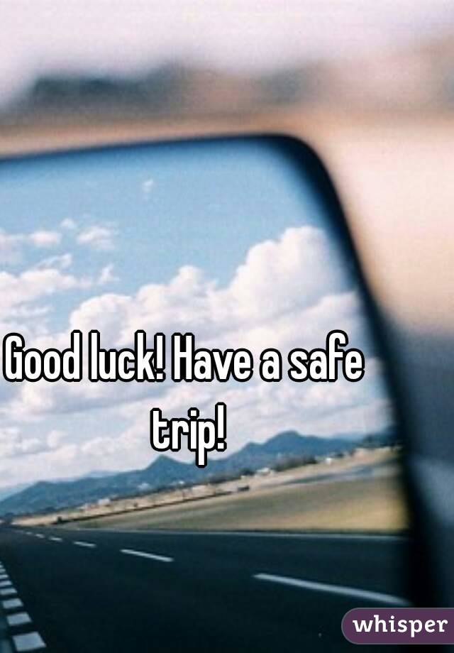 Good luck! Have a safe trip!