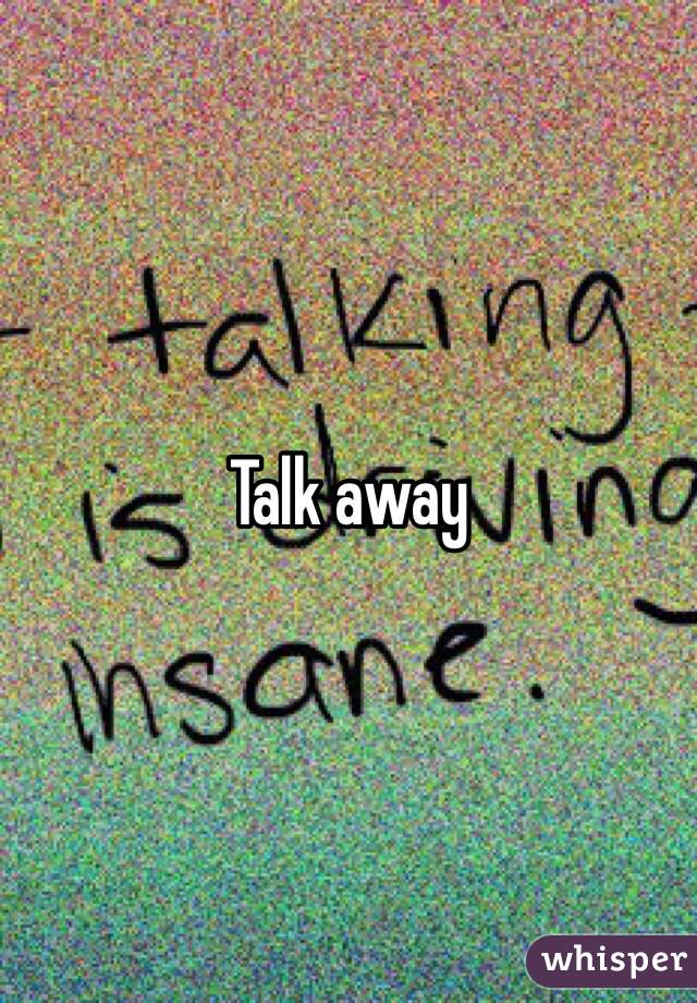 Talk away