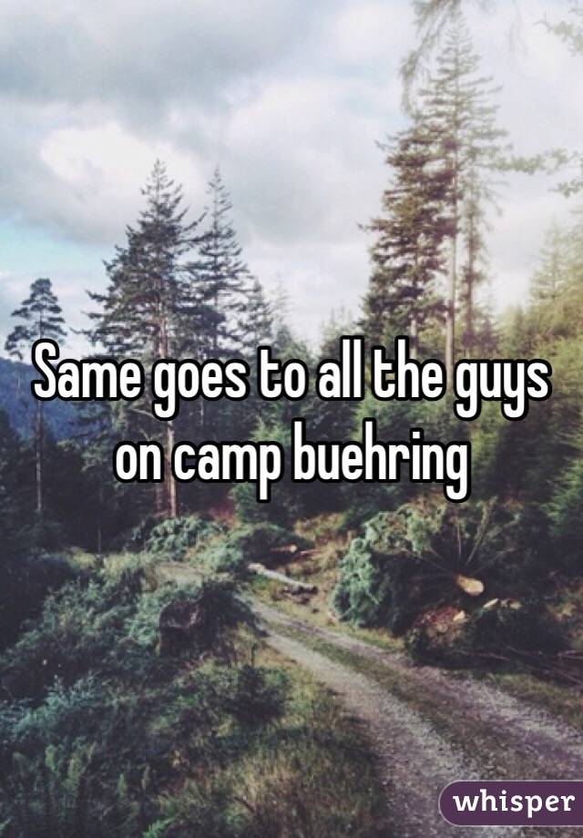 Same goes to all the guys on camp buehring 