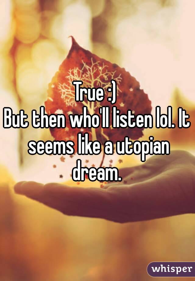 True :) 
But then who'll listen lol. It seems like a utopian dream. 