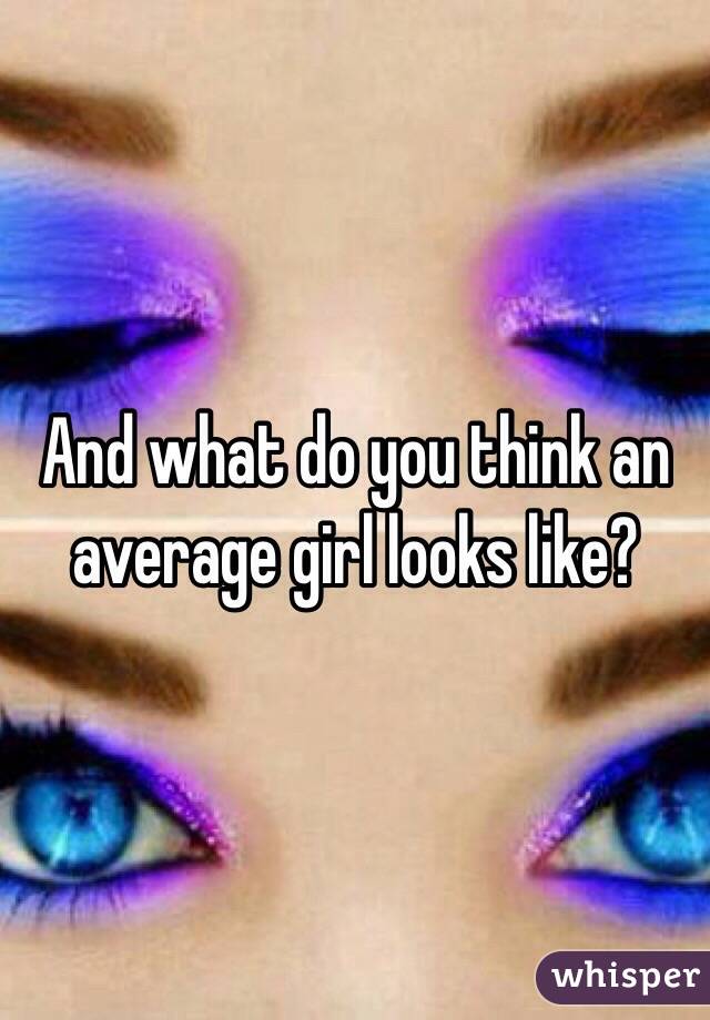 And what do you think an average girl looks like?