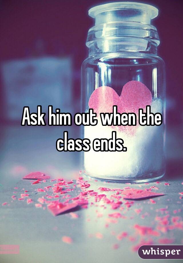 Ask him out when the class ends.