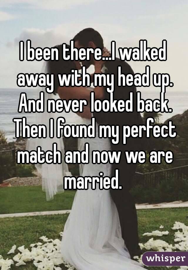 I been there...I walked away with my head up. And never looked back. Then I found my perfect match and now we are married. 