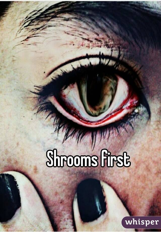Shrooms first